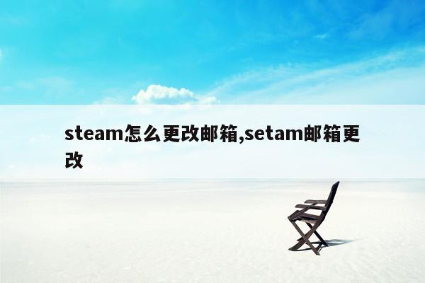 steam怎么更改邮箱,setam邮箱更改