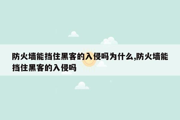 防火墙能挡住黑客的入侵吗为什么,防火墙能挡住黑客的入侵吗