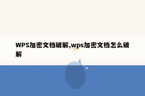 WPS加密文档破解,wps加密文档怎么破解