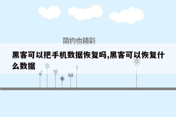 黑客可以把手机数据恢复吗,黑客可以恢复什么数据