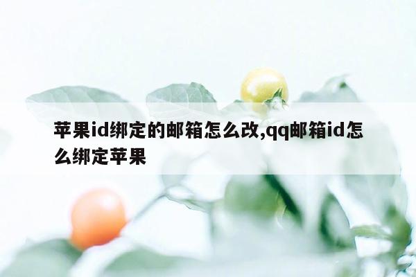 苹果id绑定的邮箱怎么改,qq邮箱id怎么绑定苹果