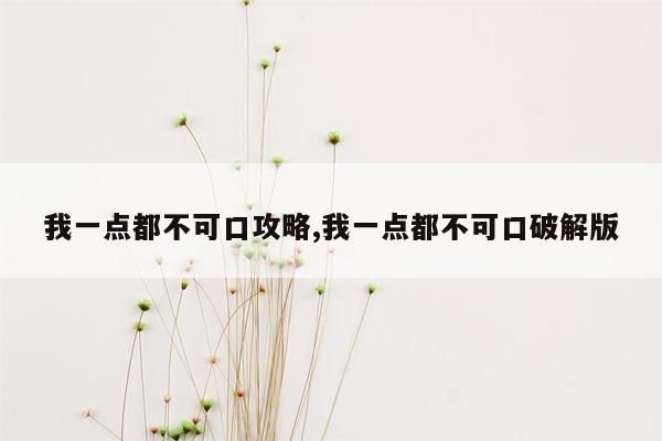 我一点都不可口攻略,我一点都不可口破解版