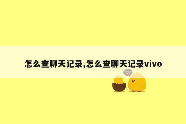 怎么查聊天记录,怎么查聊天记录vivo