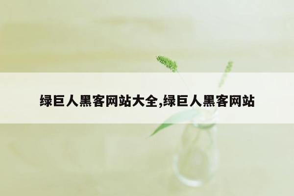 绿巨人黑客网站大全,绿巨人黑客网站