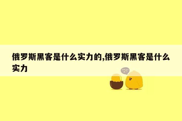 俄罗斯黑客是什么实力的,俄罗斯黑客是什么实力