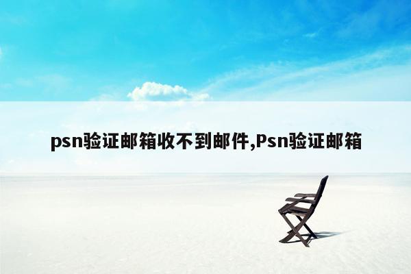 psn验证邮箱收不到邮件,Psn验证邮箱