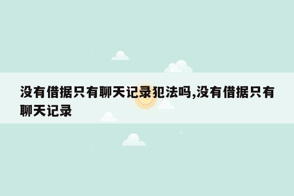 没有借据只有聊天记录犯法吗,没有借据只有聊天记录