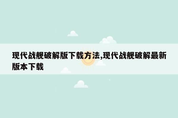 现代战舰破解版下载方法,现代战舰破解最新版本下载