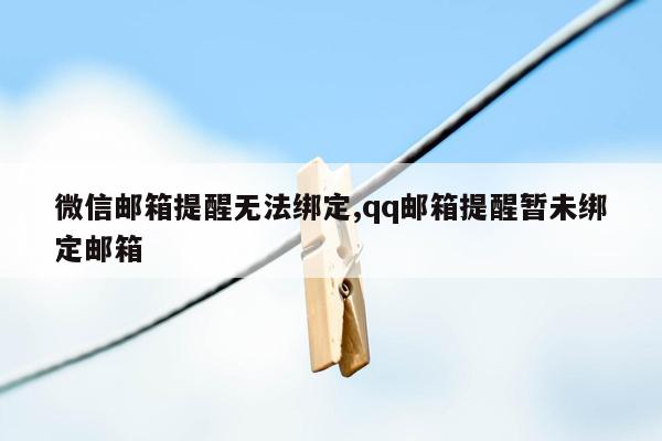 微信邮箱提醒无法绑定,qq邮箱提醒暂未绑定邮箱