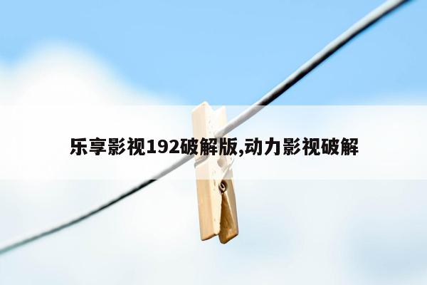 乐享影视192破解版,动力影视破解