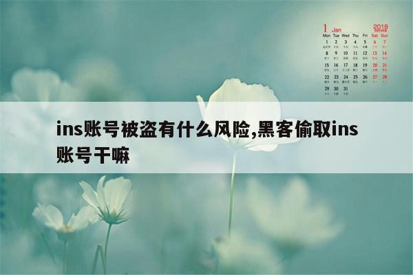 ins账号被盗有什么风险,黑客偷取ins账号干嘛