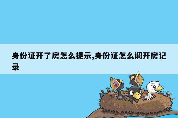 身份证开了房怎么提示,身份证怎么调开房记录