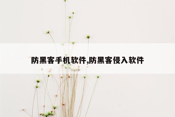 防黑客手机软件,防黑客侵入软件