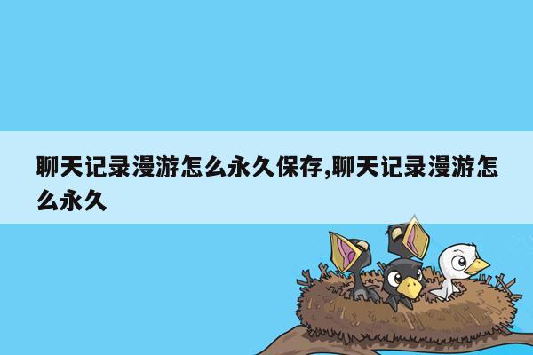 聊天记录漫游怎么永久保存,聊天记录漫游怎么永久