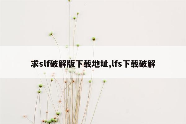 求slf破解版下载地址,lfs下载破解