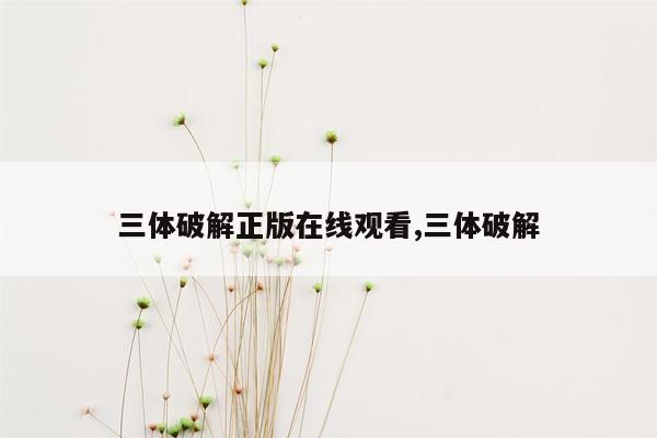 三体破解正版在线观看,三体破解