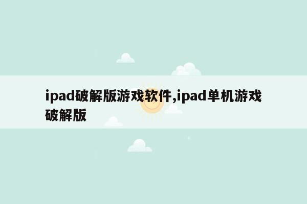 ipad破解版游戏软件,ipad单机游戏破解版