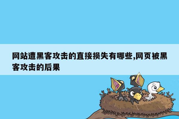 网站遭黑客攻击的直接损失有哪些,网页被黑客攻击的后果