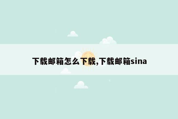 下载邮箱怎么下载,下载邮箱sina