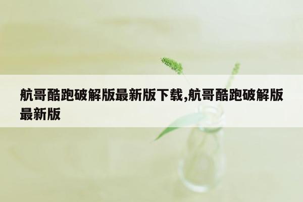 航哥酷跑破解版最新版下载,航哥酷跑破解版最新版