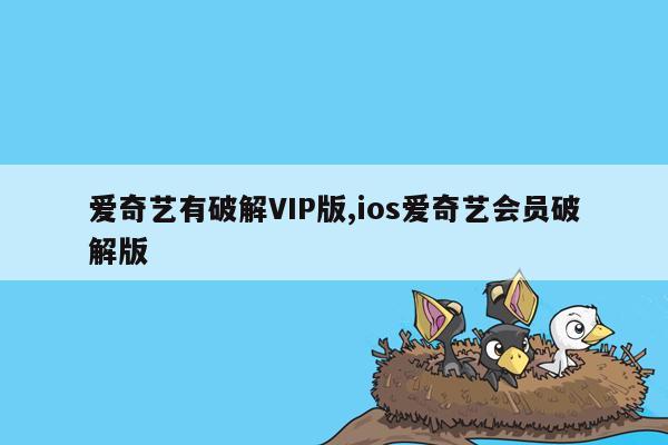 爱奇艺有破解VIP版,ios爱奇艺会员破解版