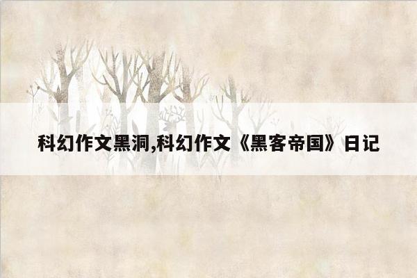 科幻作文黑洞,科幻作文《黑客帝国》日记