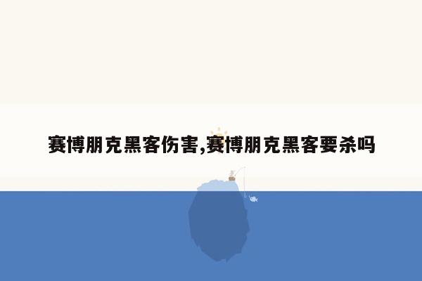 赛博朋克黑客伤害,赛博朋克黑客要杀吗