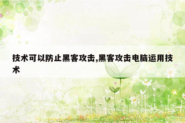 技术可以防止黑客攻击,黑客攻击电脑运用技术