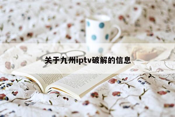 关于九州iptv破解的信息