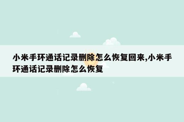 小米手环通话记录删除怎么恢复回来,小米手环通话记录删除怎么恢复