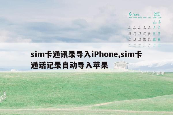 sim卡通讯录导入iPhone,sim卡通话记录自动导入苹果