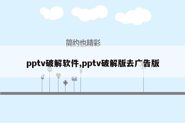 pptv破解软件,pptv破解版去广告版