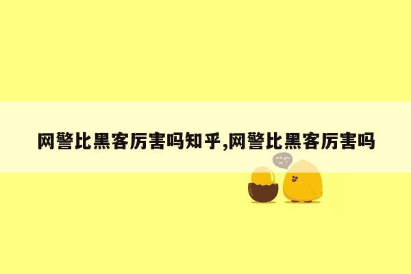 网警比黑客厉害吗知乎,网警比黑客厉害吗