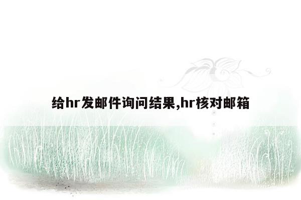 给hr发邮件询问结果,hr核对邮箱