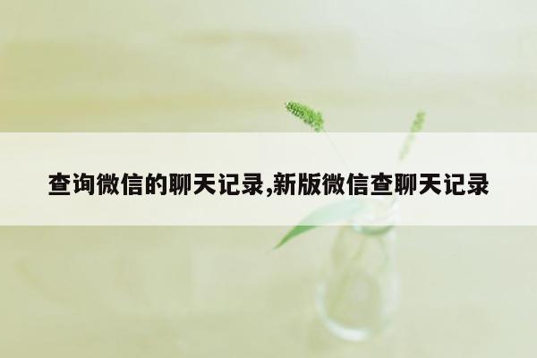 查询微信的聊天记录,新版微信查聊天记录