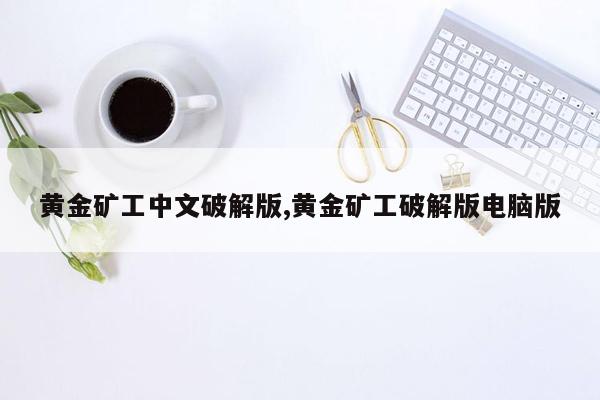 黄金矿工中文破解版,黄金矿工破解版电脑版