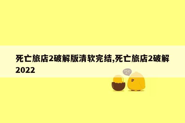 死亡旅店2破解版清软完结,死亡旅店2破解2022