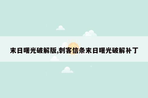 末日曙光破解版,刺客信条末日曙光破解补丁