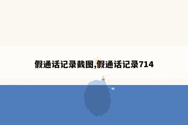 假通话记录截图,假通话记录714