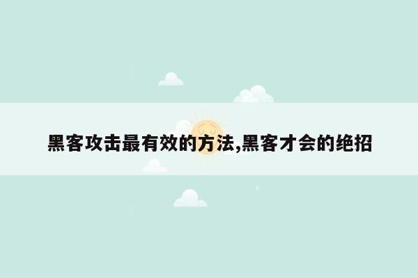 黑客攻击最有效的方法,黑客才会的绝招