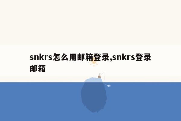 snkrs怎么用邮箱登录,snkrs登录邮箱