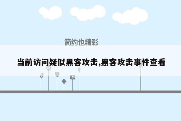 当前访问疑似黑客攻击,黑客攻击事件查看