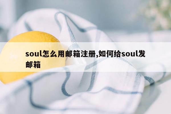 soul怎么用邮箱注册,如何给soul发邮箱