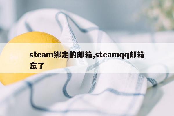 steam绑定的邮箱,steamqq邮箱忘了