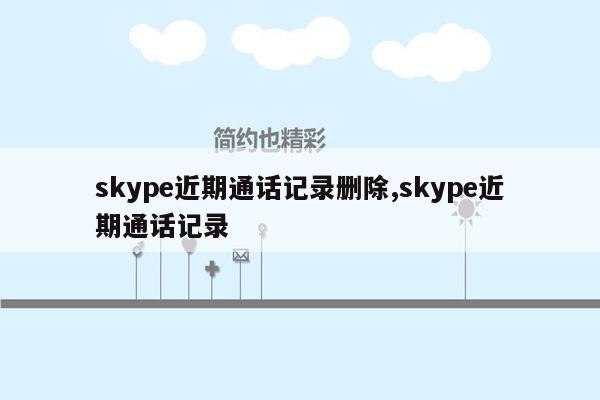 skype近期通话记录删除,skype近期通话记录