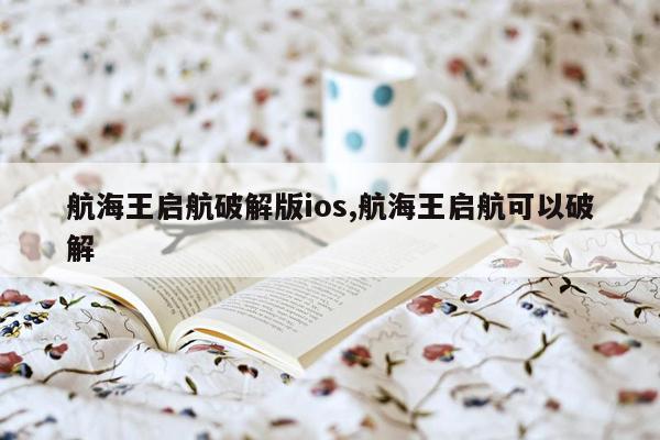 航海王启航破解版ios,航海王启航可以破解