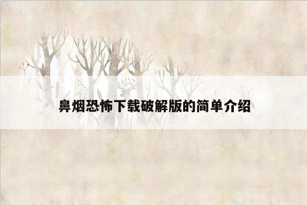 鼻烟恐怖下载破解版的简单介绍