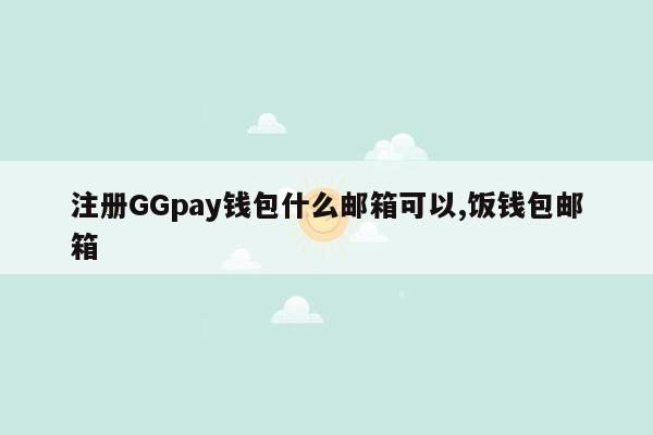 注册GGpay钱包什么邮箱可以,饭钱包邮箱