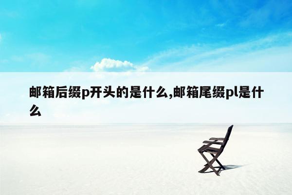 邮箱后缀p开头的是什么,邮箱尾缀pl是什么