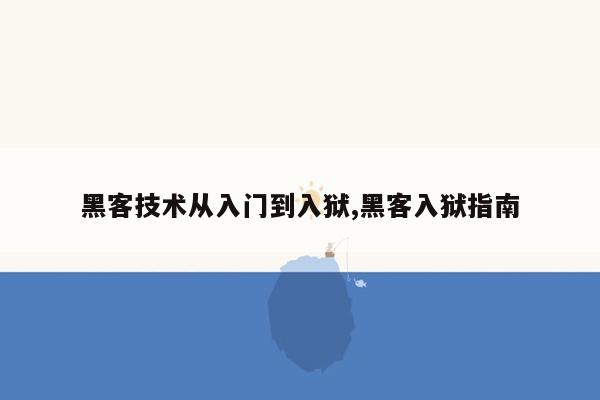 黑客技术从入门到入狱,黑客入狱指南